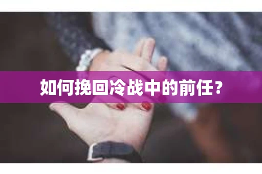 如何挽回冷战中的前任？