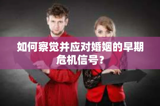 如何察觉并应对婚姻的早期危机信号？