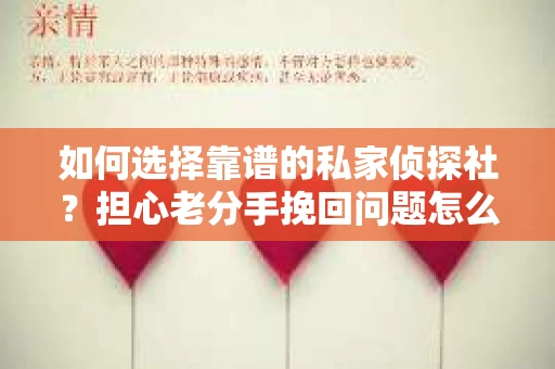 如何选择靠谱的私家侦探社？担心老分手挽回问题怎么办？