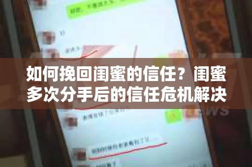 如何挽回闺蜜的信任？闺蜜多次分手后的信任危机解决方案