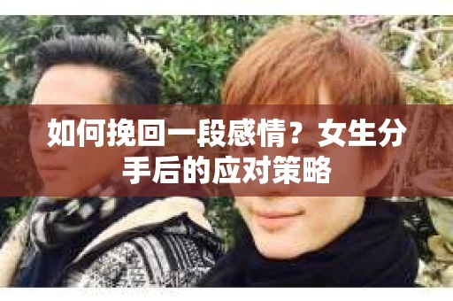 如何挽回一段感情？女生分手后的应对策略