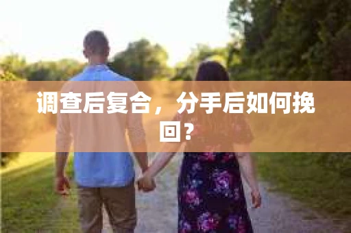 调查后复合，分手后如何挽回？