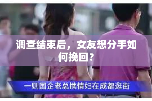 调查结束后，女友想分手如何挽回？