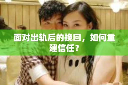 面对出轨后的挽回，如何重建信任？