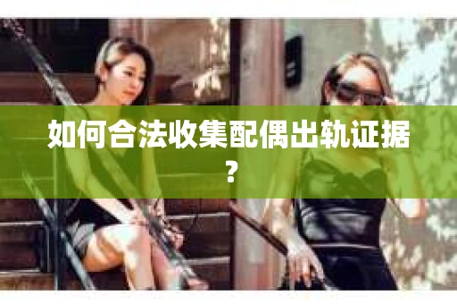 如何合法收集配偶出轨证据？