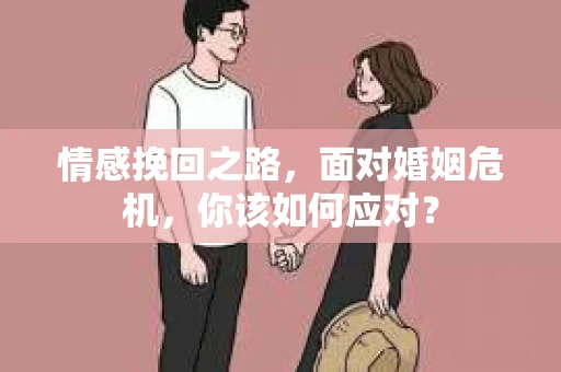 情感挽回之路，面对婚姻危机，你该如何应对？