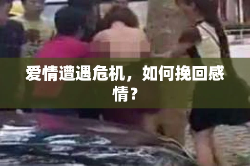 爱情遭遇危机，如何挽回感情？