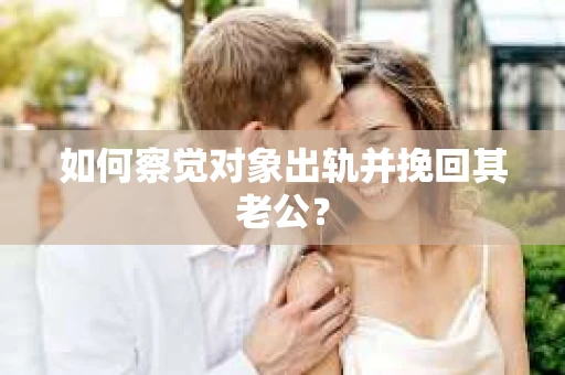 如何察觉对象出轨并挽回其老公？