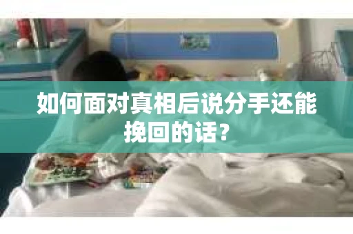 如何面对真相后说分手还能挽回的话？