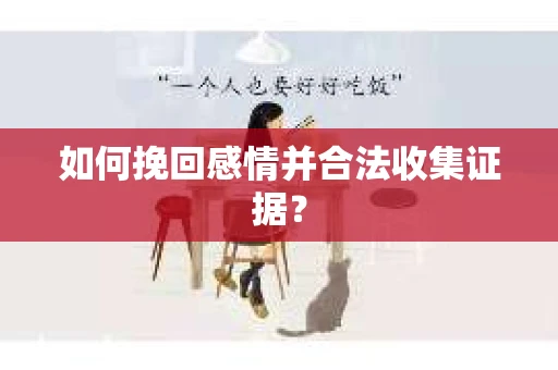 如何挽回感情并合法收集证据？