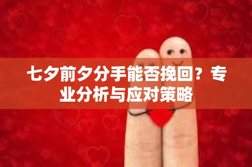 七夕前夕分手能否挽回？专业分析与应对策略