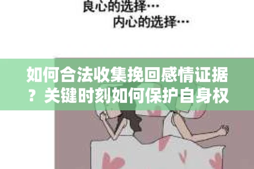 如何合法收集挽回感情证据？关键时刻如何保护自身权益？