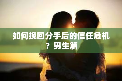 如何挽回分手后的信任危机？男生篇