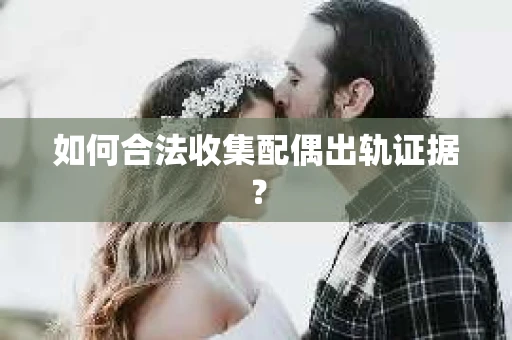 如何合法收集配偶出轨证据？