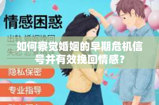 如何察觉婚姻的早期危机信号并有效挽回情感？