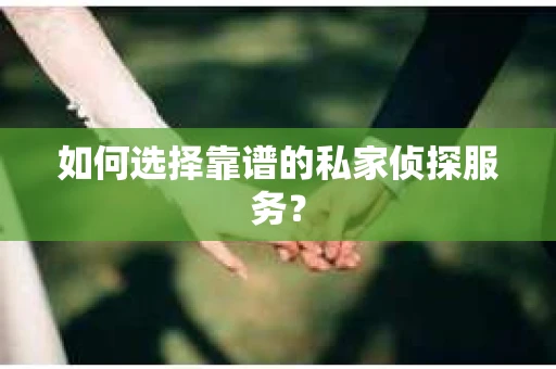 如何选择靠谱的私家侦探服务？