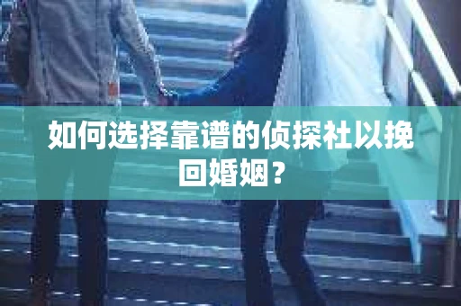 如何选择靠谱的侦探社以挽回婚姻？