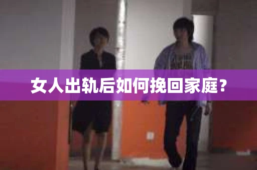 女人出轨后如何挽回家庭？
