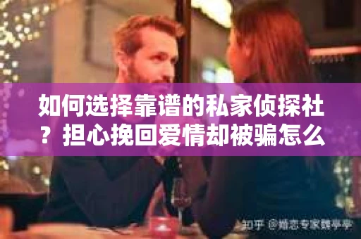 如何选择靠谱的私家侦探社？担心挽回爱情却被骗怎么办？