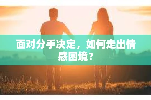 面对分手决定，如何走出情感困境？