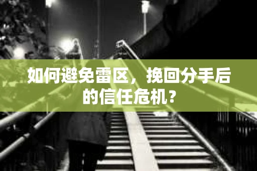 如何避免雷区，挽回分手后的信任危机？