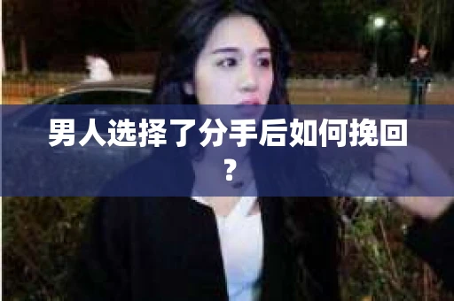 男人选择了分手后如何挽回？