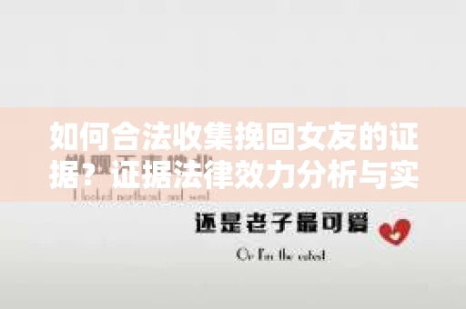 如何合法收集挽回女友的证据？证据法律效力分析与实践指南