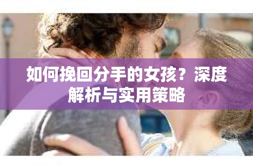 如何挽回分手的女孩？深度解析与实用策略