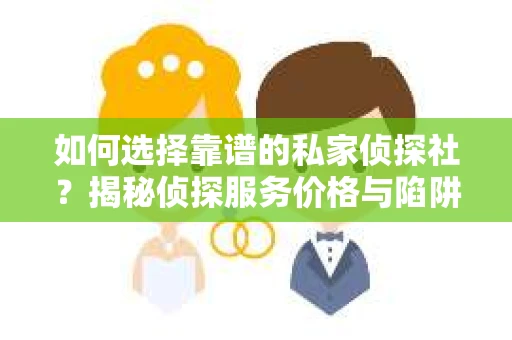 如何选择靠谱的私家侦探社？揭秘侦探服务价格与陷阱