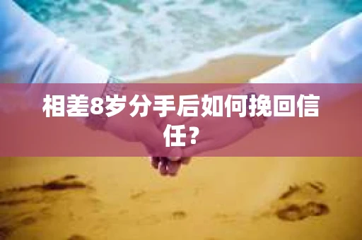相差8岁分手后如何挽回信任？