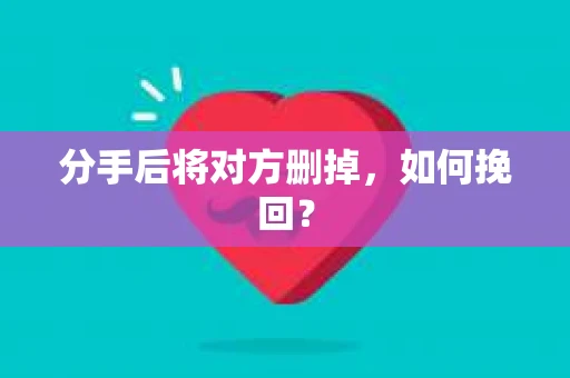 分手后将对方删掉，如何挽回？