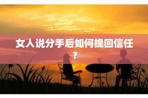 女人说分手后如何挽回信任？