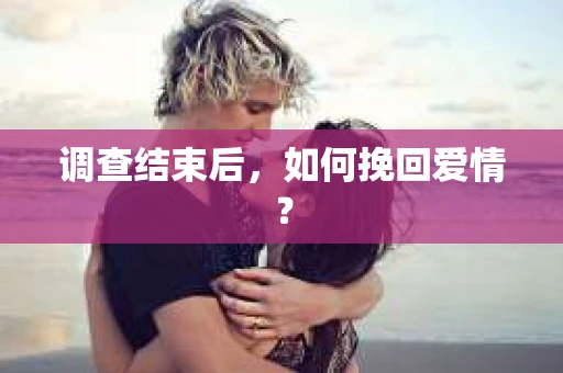 调查结束后，如何挽回爱情？