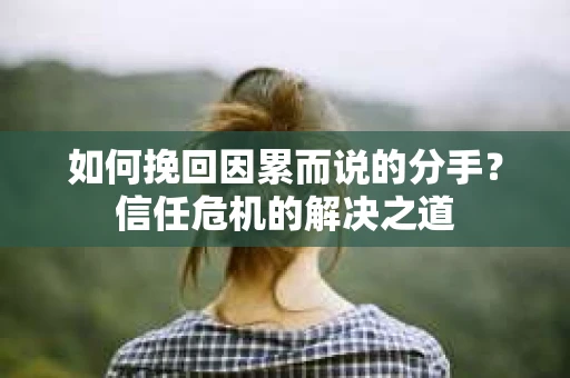 如何挽回因累而说的分手？信任危机的解决之道