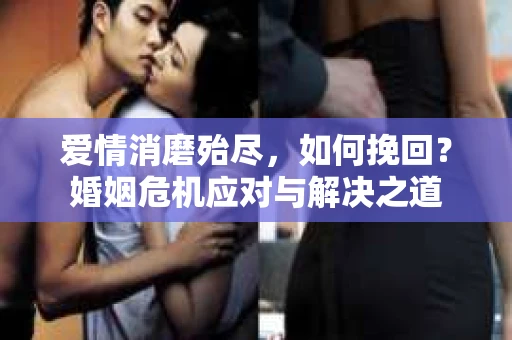 爱情消磨殆尽，如何挽回？婚姻危机应对与解决之道
