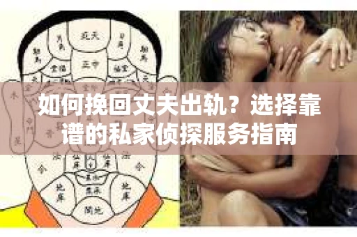 如何挽回丈夫出轨？选择靠谱的私家侦探服务指南