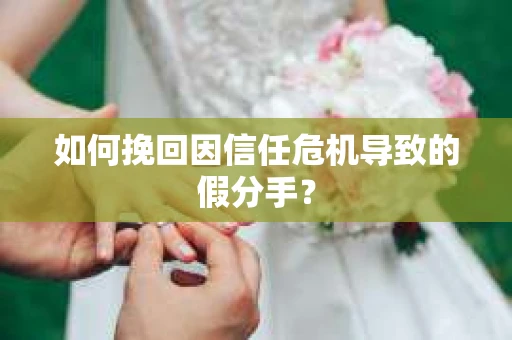 如何挽回因信任危机导致的假分手？