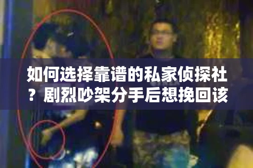 如何选择靠谱的私家侦探社？剧烈吵架分手后想挽回该怎么做？
