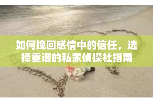 如何挽回感情中的信任，选择靠谱的私家侦探社指南