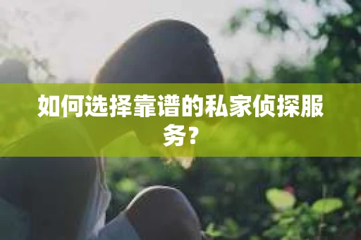如何选择靠谱的私家侦探服务？