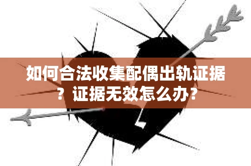 如何合法收集配偶出轨证据？证据无效怎么办？