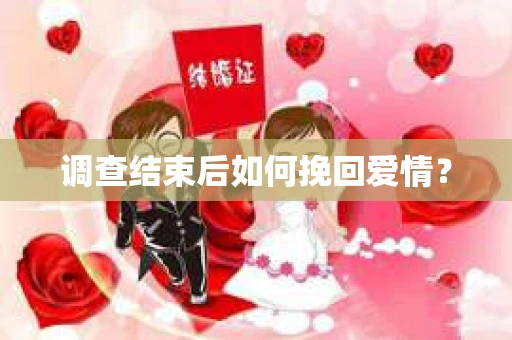 调查结束后如何挽回爱情？