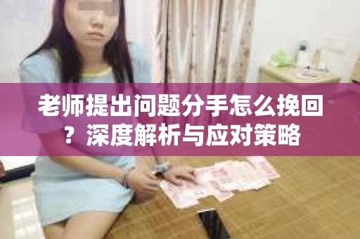 老师提出问题分手怎么挽回？深度解析与应对策略