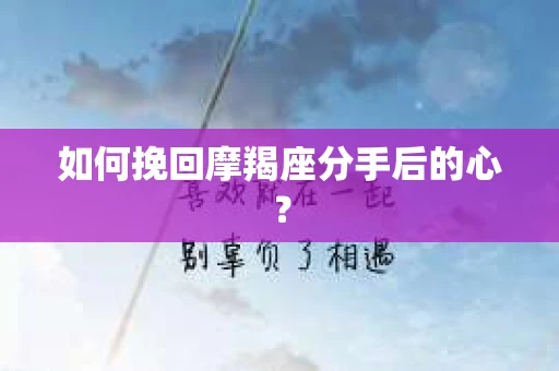 如何挽回摩羯座分手后的心？