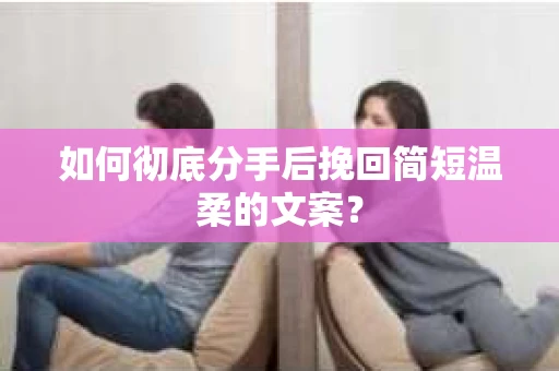 如何彻底分手后挽回简短温柔的文案？