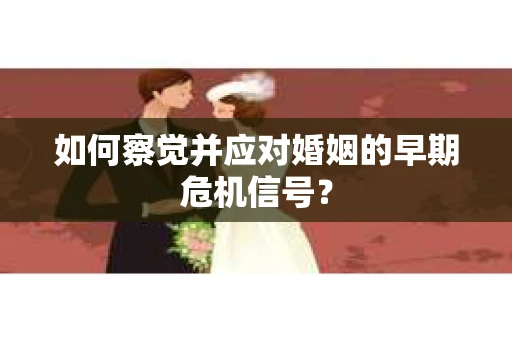 如何察觉并应对婚姻的早期危机信号？