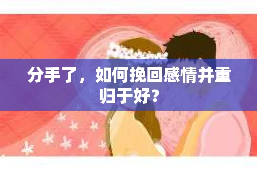 分手了，如何挽回感情并重归于好？