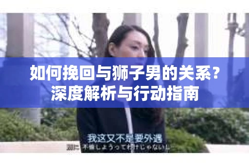 如何挽回与狮子男的关系？深度解析与行动指南