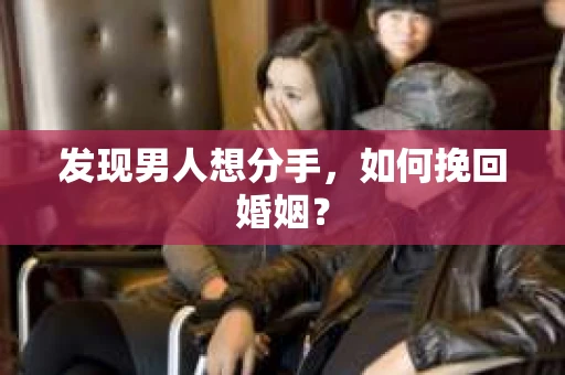 发现男人想分手,如何挽回婚姻? 发现男人想分手,如何挽回婚姻?