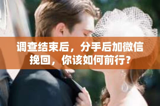 调查结束后，分手后加微信挽回，你该如何前行？